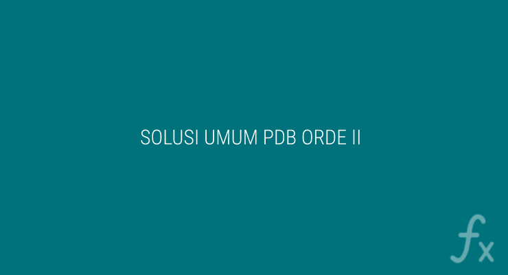 Solusi dan Bentuk Umum Dari PDB Orde 2 – Homogen