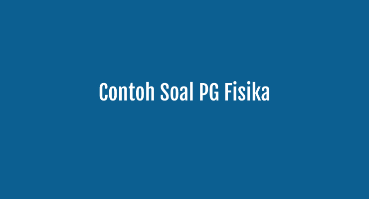 Contoh Soal Ujian HOTs Fisika Bentuk Pilihan Ganda