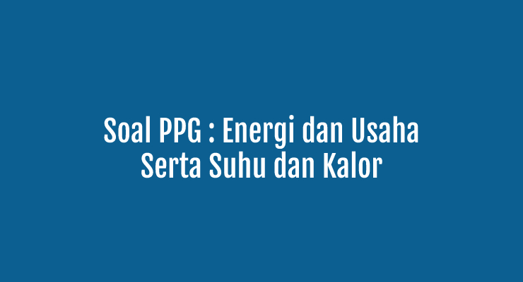 Contoh Soal UP PPG IPA Materi Kinematika dan Dinamika Gerak serta Suhu dan Kalor